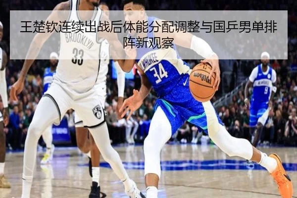 王楚钦连续出战后体能分配调整与国乒男单排阵新观察