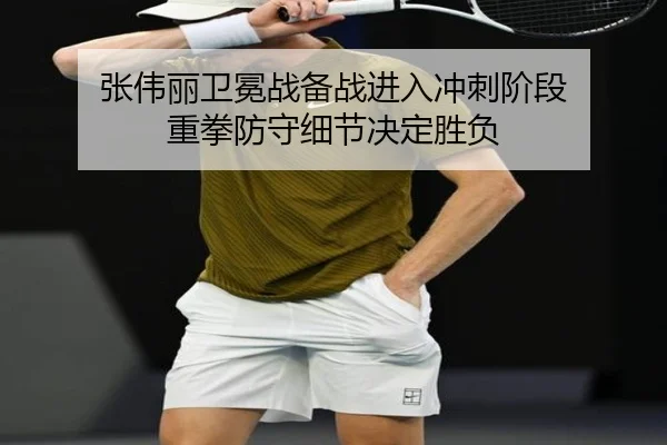 张伟丽卫冕战备战进入冲刺阶段 重拳防守细节决定胜负